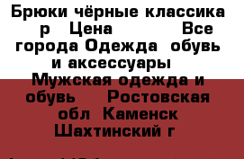 Брюки чёрные классика -46р › Цена ­ 1 300 - Все города Одежда, обувь и аксессуары » Мужская одежда и обувь   . Ростовская обл.,Каменск-Шахтинский г.
